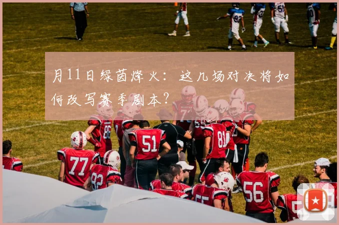 月11日绿茵烽火：这几场对决将如何改写赛季剧本？