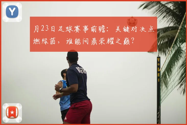 月23日足球赛事前瞻：关键对决点燃绿茵，谁能问鼎荣耀之巅？