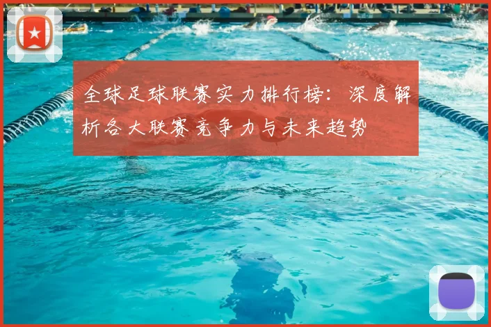 全球足球联赛实力排行榜:深度解析各大联赛竞争力与未来趋势