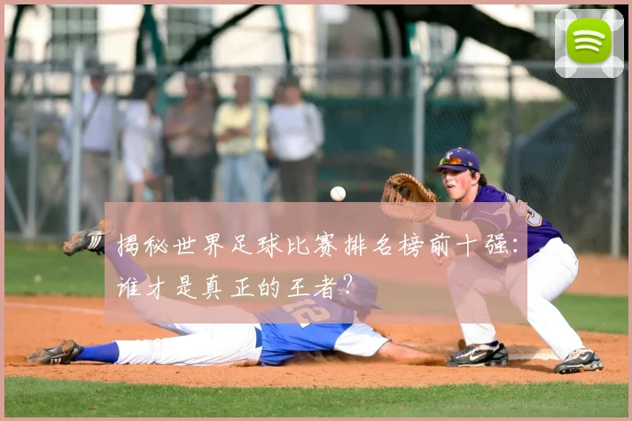 揭秘世界足球比赛排名榜前十强：谁才是真正的王者？