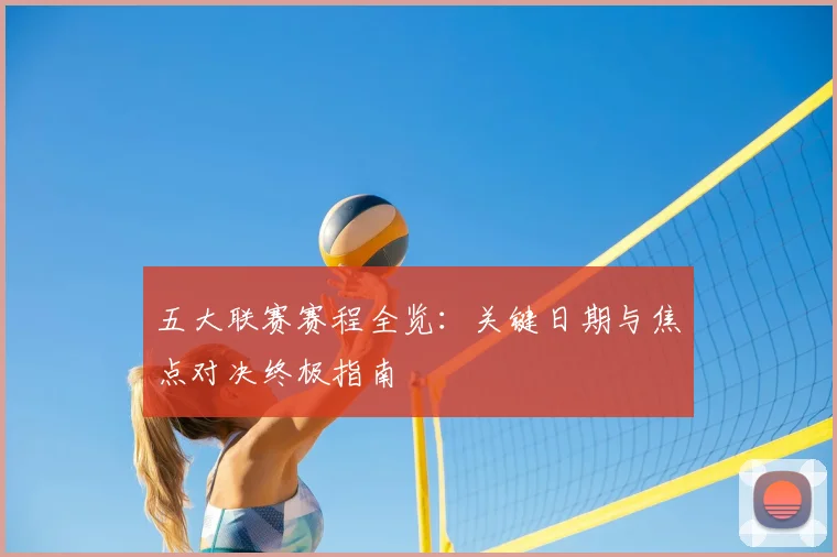五大联赛赛程全览：关键日期与焦点对决终极指南
