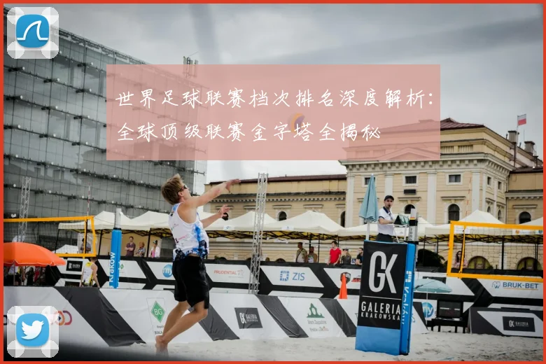 世界足球联赛档次排名深度解析：全球顶级联赛金字塔全揭秘