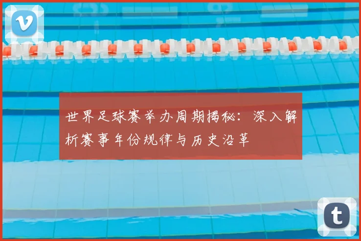 世界足球赛举办周期揭秘:深入解析赛事年份规律与历史沿革