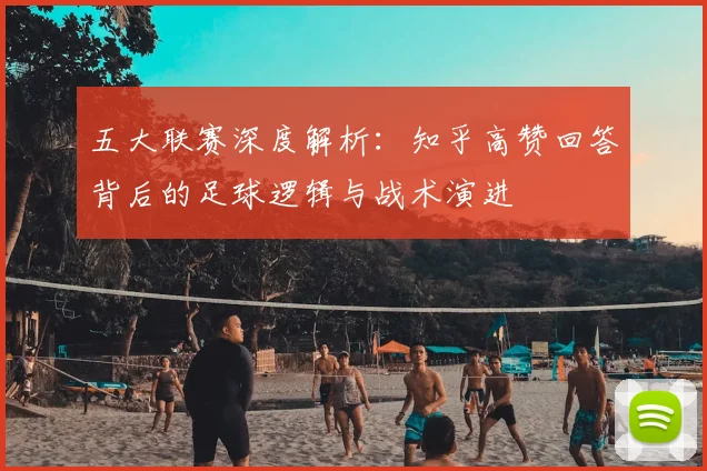 五大联赛深度解析：知乎高赞回答背后的足球逻辑与战术演进