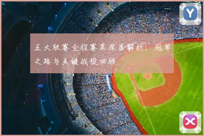 五大联赛全程赛果深度解析：冠军之路与关键战役回顾