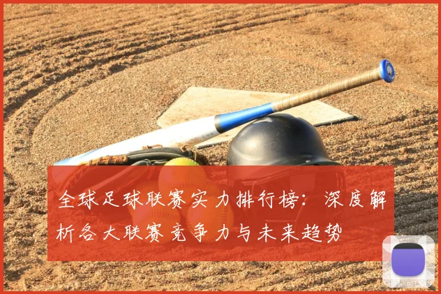 全球足球联赛实力排行榜：深度解析各大联赛竞争力与未来趋势