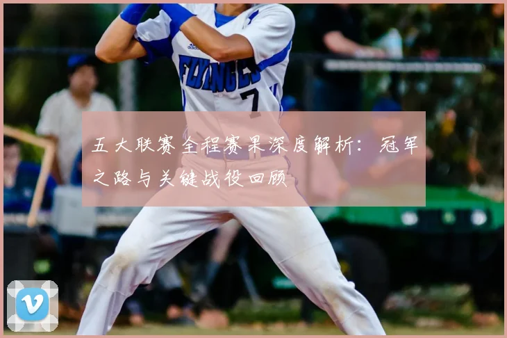 五大联赛全程赛果深度解析:冠军之路与关键战役回顾