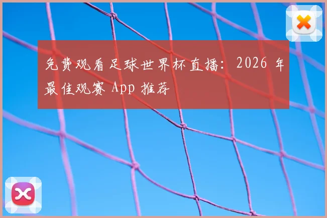 免费观看足球世界杯直播：2026 年最佳观赛 App 推荐
