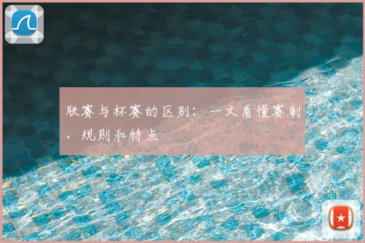 联赛与杯赛的区别:一文看懂赛制、规则和特点