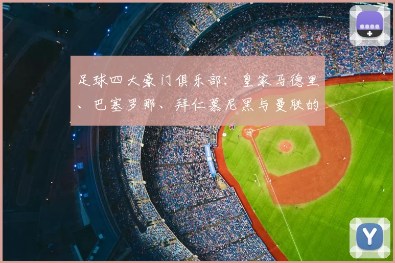 足球四大豪门俱乐部：皇家马德里、巴塞罗那、拜仁慕尼黑与曼联的传奇与统治