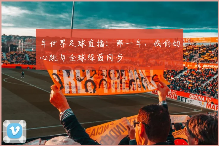 年世界足球直播：那一年，我们的心跳与全球绿茵同步